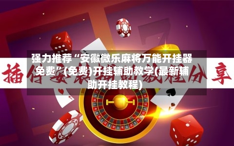强力推荐“安徽微乐麻将万能开挂器免费”(免费)开挂辅助教学(最新辅助开挂教程)