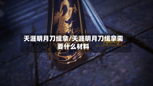 天涯明月刀缉拿/天涯明月刀缉拿需要什么材料