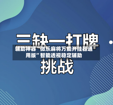 辅助神器“微乐麻将万能开挂器通用版”智能透视稳定辅助