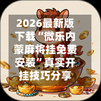 2026最新版下载“微乐内蒙麻将挂免费安装	”真实开挂技巧分享-第2张图片