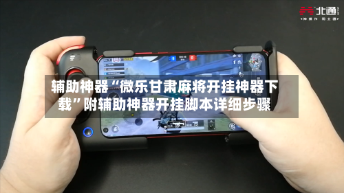 辅助神器“微乐甘肃麻将开挂神器下载”附辅助神器开挂脚本详细步骤-第3张图片
