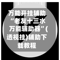 万能开挂辅助“老友十三水万能辅助器”(透视挂)辅助下载教程