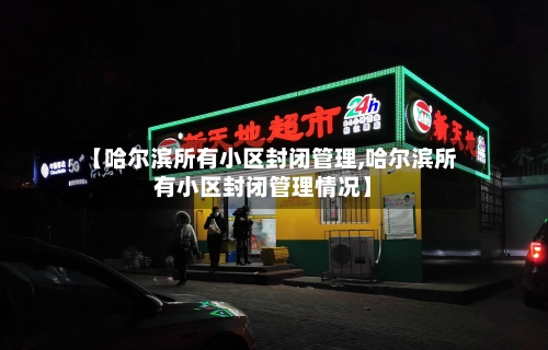【哈尔滨所有小区封闭管理,哈尔滨所有小区封闭管理情况】-第3张图片