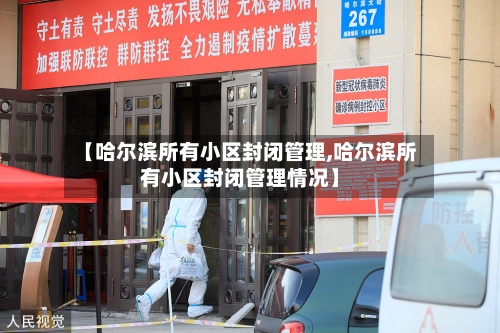 【哈尔滨所有小区封闭管理,哈尔滨所有小区封闭管理情况】