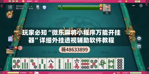 玩家必知“微乐麻将小程序万能开挂器”详细外挂透视辅助软件教程-第1张图片