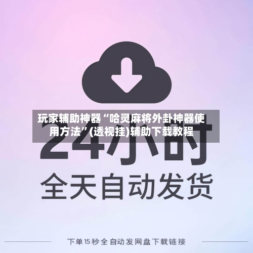 玩家辅助神器“哈灵麻将外卦神器使用方法”(透视挂)辅助下载教程