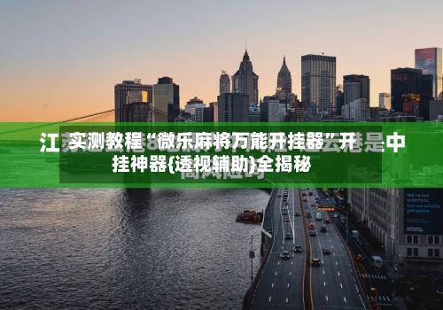 实测教程“微乐麻将万能开挂器”开挂神器{透视辅助}全揭秘-第2张图片