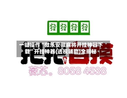 一键操作“微乐安徽麻将开挂神器下载”开挂神器{透视辅助}全揭秘-第2张图片