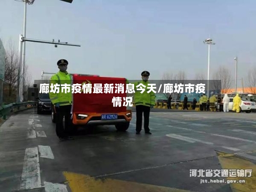 廊坊市疫情最新消息今天/廊坊市疫情况