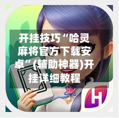 开挂技巧“哈灵麻将官方下载安卓”(辅助神器)开挂详细教程-第3张图片