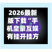2026最新版下载“手机皇豪互娱有挂开挂方法”(透视挂)辅助下载教程