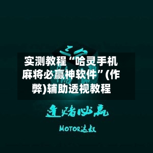 实测教程“哈灵手机麻将必赢神软件”(作弊)辅助透视教程