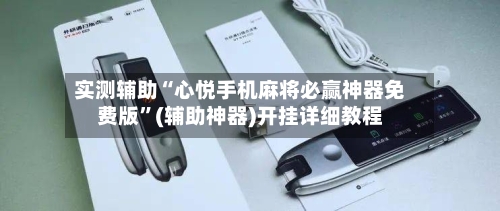 实测辅助“心悦手机麻将必赢神器免费版”(辅助神器)开挂详细教程