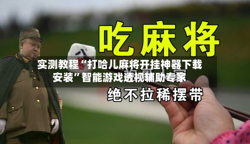 实测教程“打哈儿麻将开挂神器下载安装”智能游戏透视辅助专家-第2张图片
