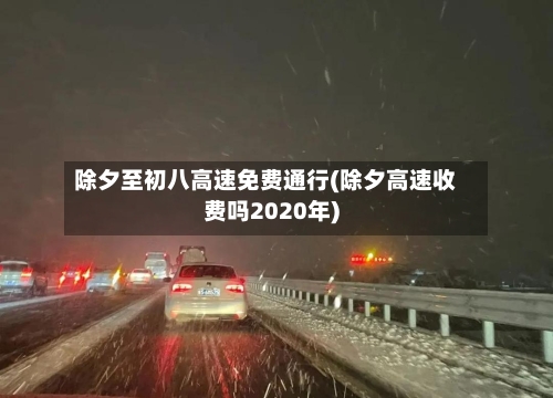 除夕至初八高速免费通行(除夕高速收费吗2020年)