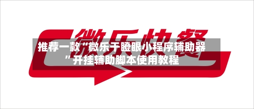 推荐一款“微乐干瞪眼小程序辅助器”开挂辅助脚本使用教程