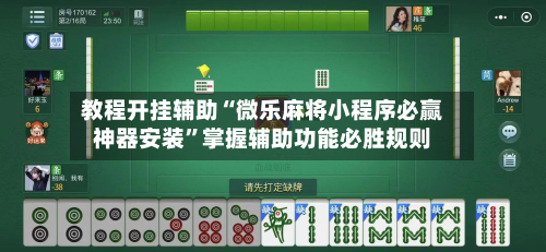 教程开挂辅助“微乐麻将小程序必赢神器安装”掌握辅助功能必胜规则-第2张图片