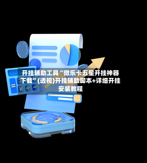 开挂辅助工具“微乐卡五星开挂神器下载”(透视)开挂辅助脚本+详细开挂安装教程-第3张图片