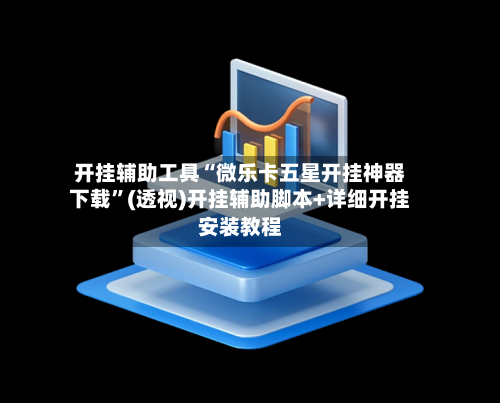开挂辅助工具“微乐卡五星开挂神器下载”(透视)开挂辅助脚本+详细开挂安装教程