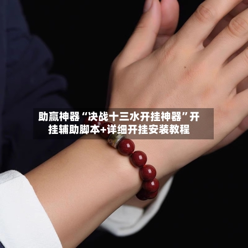 助赢神器“决战十三水开挂神器”开挂辅助脚本+详细开挂安装教程-第2张图片