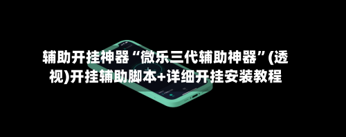 辅助开挂神器“微乐三代辅助神器”(透视)开挂辅助脚本+详细开挂安装教程-第2张图片