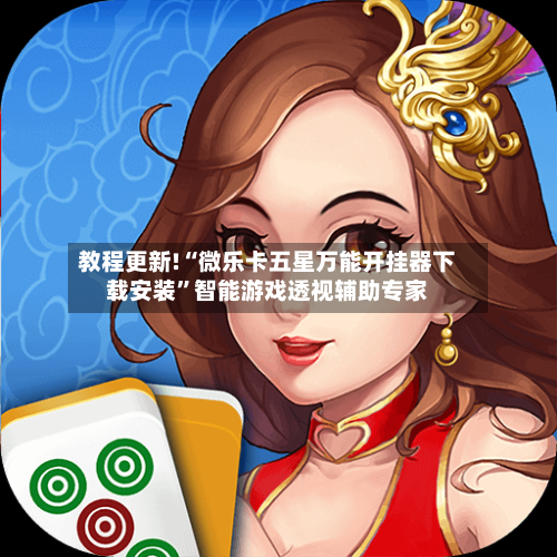教程更新!“微乐卡五星万能开挂器下载安装	”智能游戏透视辅助专家-第2张图片