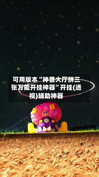 可用版本“神兽大厅拼三张万能开挂神器”开挂(透视)辅助神器