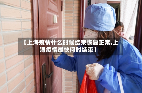【上海疫情什么时候结束恢复正常,上海疫情最快何时结束】