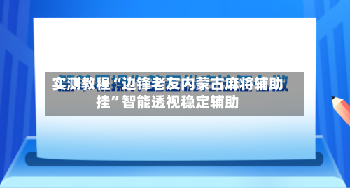 实测教程“边锋老友内蒙古麻将辅助挂”智能透视稳定辅助-第2张图片