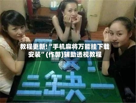 教程更新!“手机麻将万能挂下载安装”(作弊)辅助透视教程-第2张图片