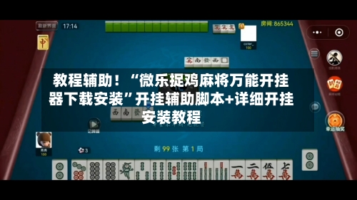 教程辅助！“微乐捉鸡麻将万能开挂器下载安装”开挂辅助脚本+详细开挂安装教程