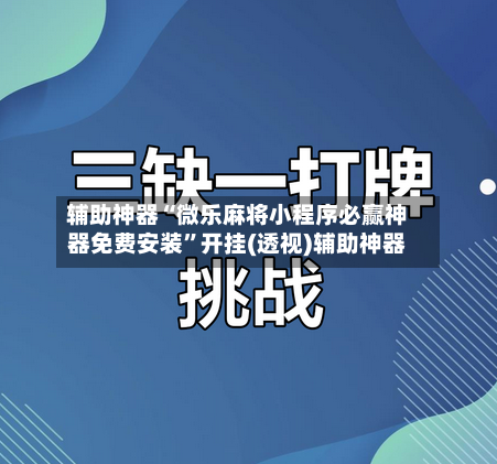 辅助神器“微乐麻将小程序必赢神器免费安装”开挂(透视)辅助神器