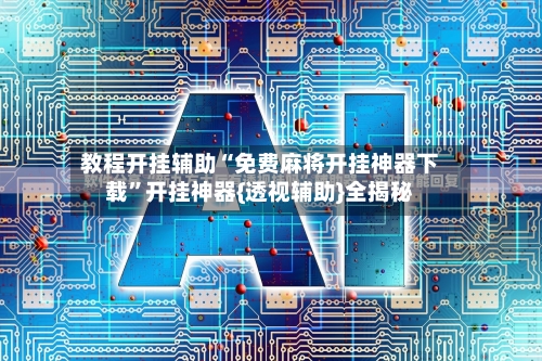 教程开挂辅助“免费麻将开挂神器下载	”开挂神器{透视辅助}全揭秘-第2张图片