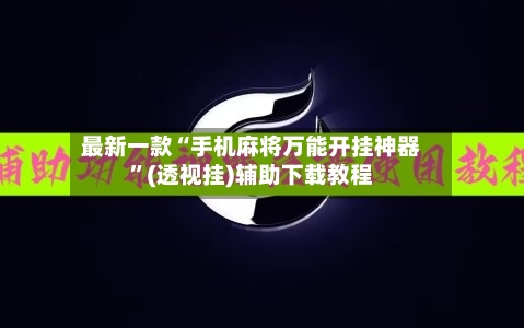 最新一款“手机麻将万能开挂神器”(透视挂)辅助下载教程