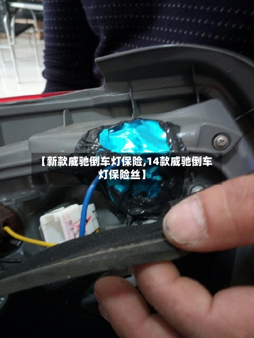 【新款威驰倒车灯保险,14款威驰倒车灯保险丝】-第1张图片