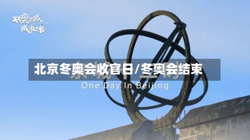 北京冬奥会收官日/冬奥会结束