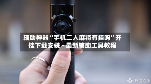 辅助神器“手机二人麻将有挂吗”开挂下载安装 - 最新辅助工具教程-第2张图片