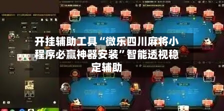 开挂辅助工具“微乐四川麻将小程序必赢神器安装”智能透视稳定辅助-第2张图片