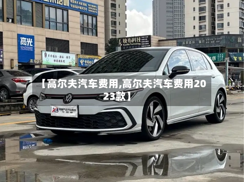 【高尔夫汽车费用,高尔夫汽车费用2023款】