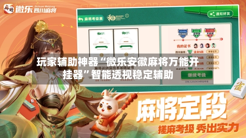 玩家辅助神器“微乐安徽麻将万能开挂器”智能透视稳定辅助
