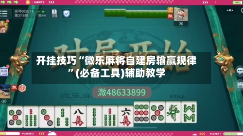 开挂技巧“微乐麻将自建房输赢规律”(必备工具)辅助教学