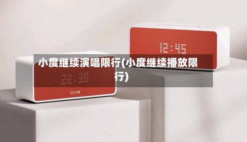 小度继续演唱限行(小度继续播放限行)