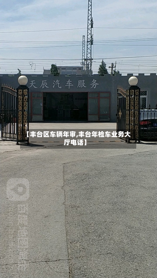【丰台区车辆年审,丰台年检车业务大厅电话】