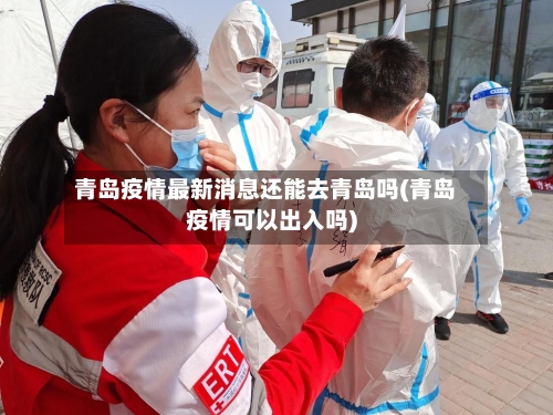 青岛疫情最新消息还能去青岛吗(青岛疫情可以出入吗)-第1张图片
