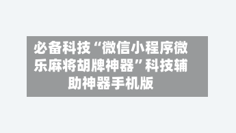 必备科技“微信小程序微乐麻将胡牌神器”科技辅助神器手机版-第2张图片
