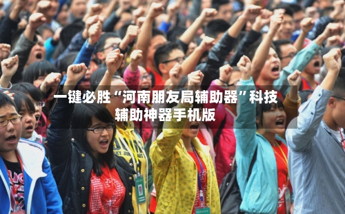 一键必胜“河南朋友局辅助器”科技辅助神器手机版