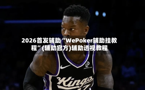 2026首发辅助“WePoker辅助挂教程”(辅助官方)辅助透视教程-第2张图片