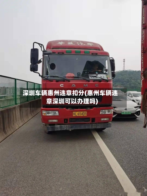 深圳车辆惠州违章扣分(惠州车辆违章深圳可以办理吗)