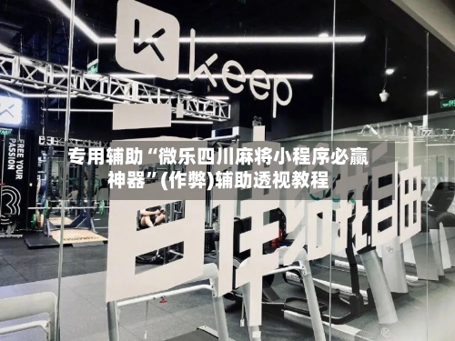 专用辅助“微乐四川麻将小程序必赢神器”(作弊)辅助透视教程
