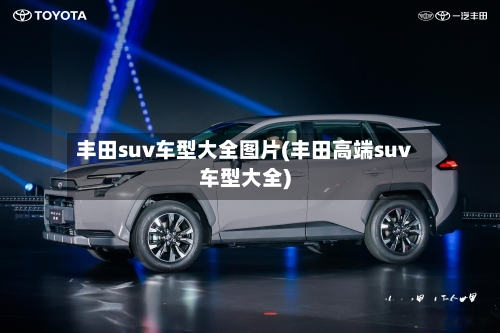 丰田suv车型大全图片(丰田高端suv车型大全)